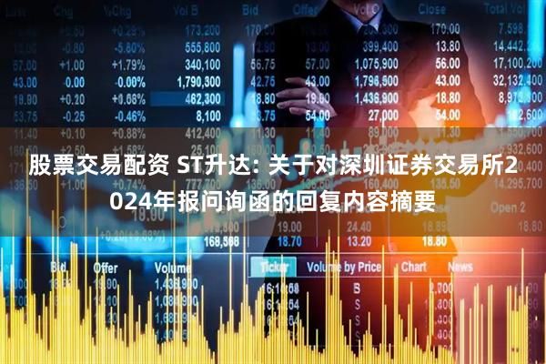 股票交易配资 ST升达: 关于对深圳证券交易所2024年报问询函的回复内容摘要