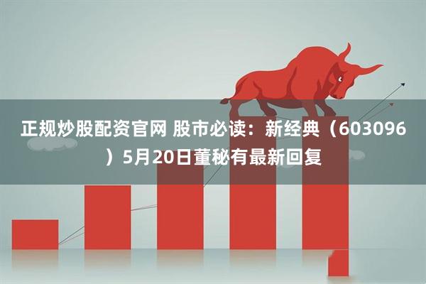 正规炒股配资官网 股市必读：新经典（603096）5月20日董秘有最新回复