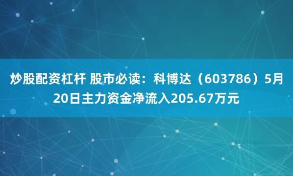 炒股配资杠杆 股市必读：科博达（603786）5月20日主力资金净流入205.67万元