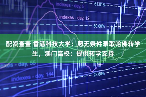 配资查查 香港科技大学：愿无条件录取哈佛转学生，澳门高校：提供转学支持