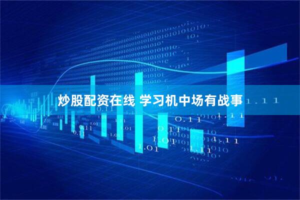 炒股配资在线 学习机中场有战事