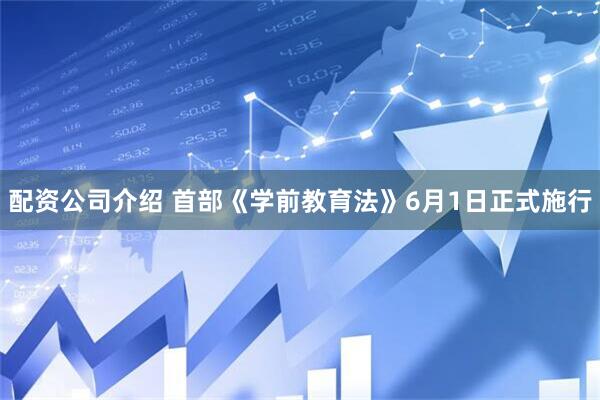 配资公司介绍 首部《学前教育法》6月1日正式施行