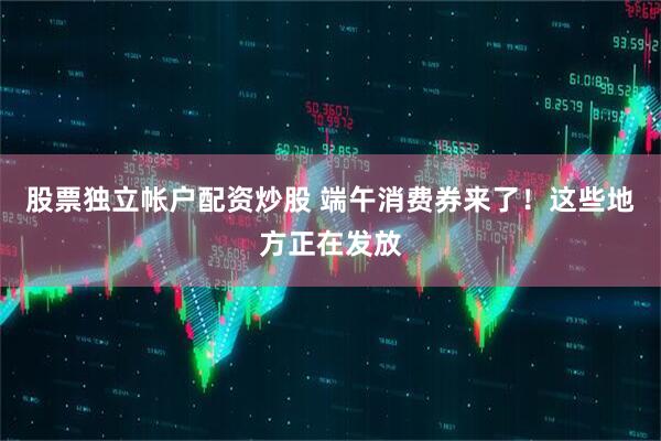 股票独立帐户配资炒股 端午消费券来了！这些地方正在发放