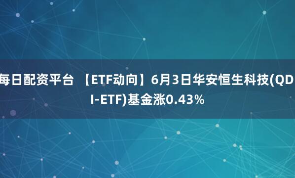 每日配资平台 【ETF动向】6月3日华安恒生科技(QDII-ETF)基金涨0.43%
