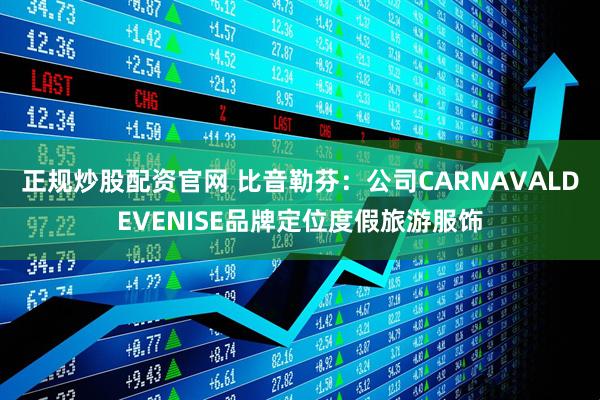 正规炒股配资官网 比音勒芬：公司CARNAVALDEVENISE品牌定位度假旅游服饰