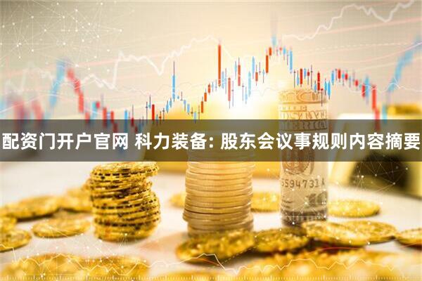 配资门开户官网 科力装备: 股东会议事规则内容摘要