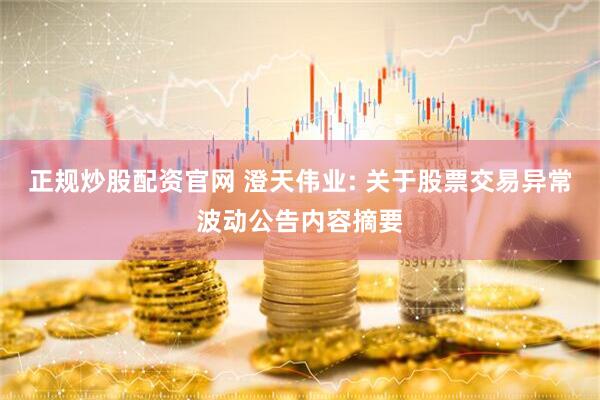 正规炒股配资官网 澄天伟业: 关于股票交易异常波动公告内容摘要