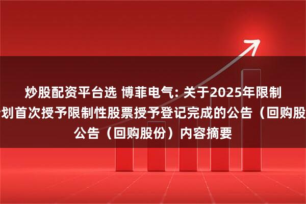 炒股配资平台选 博菲电气: 关于2025年限制性股票激励计划首次授予限制性股票授予登记完成的公告（回购股份）内容摘要