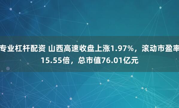 专业杠杆配资 山西高速收盘上涨1.97%，滚动市盈率15.55倍，总市值76.01亿元