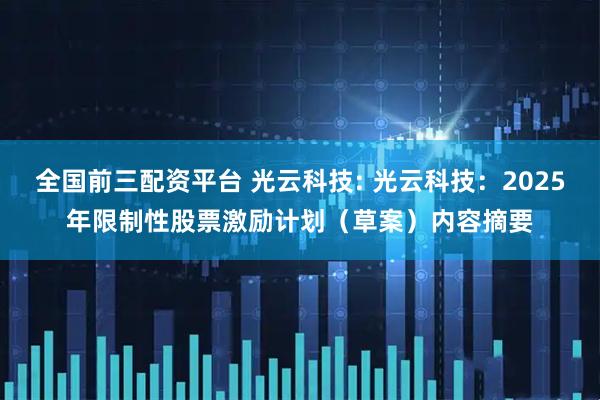 全国前三配资平台 光云科技: 光云科技：2025年限制性股票激励计划（草案）内容摘要