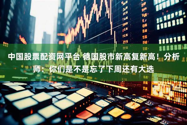 中国股票配资网平台 德国股市新高复新高！分析师：你们是不是忘了下周还有大选