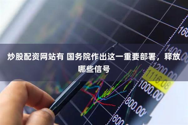 炒股配资网站有 国务院作出这一重要部署，释放哪些信号