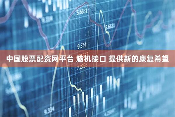 中国股票配资网平台 脑机接口 提供新的康复希望